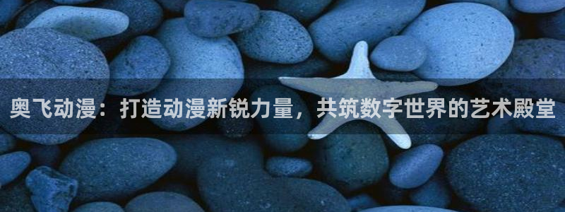 volcanicage漫画：奥飞动漫：打造动漫新锐力量，共筑数字世界的艺术殿堂