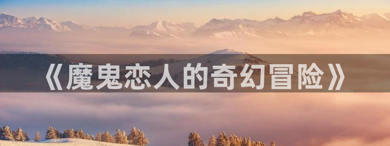 age动漫官网樱花动漫：《魔鬼恋人的奇幻冒险》