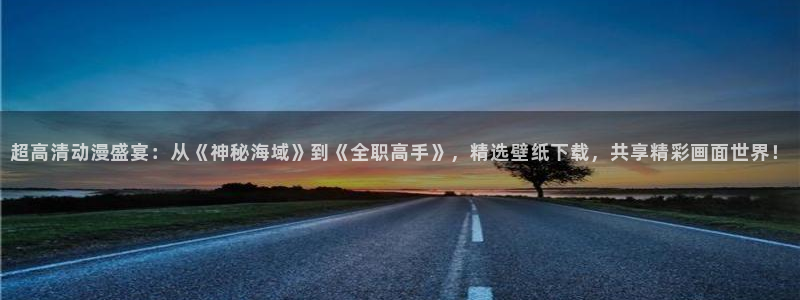 age动漫官网在线入口：超高清动漫盛宴：从《神秘海域》到《全职高手》，精选壁纸下载，共享精彩画面世界！