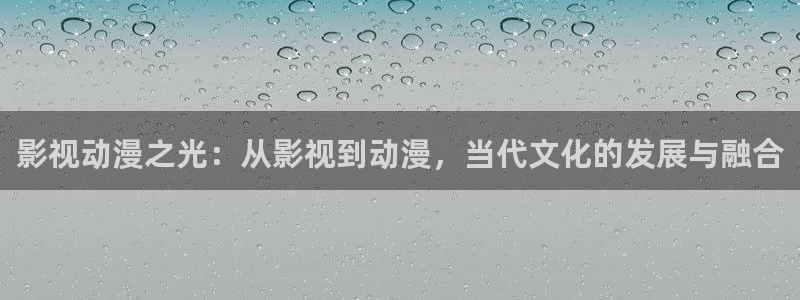 age动漫正版网：影视动漫之光：从影视到动漫，当代文化的发展与融合