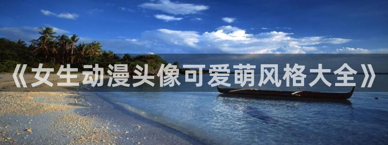 age动漫下载入口：《女生动漫头像可爱萌风格大全》