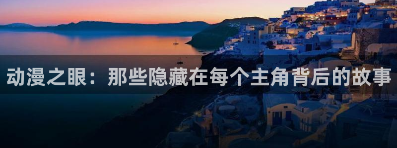 backstage韩漫免费观看：动漫之眼：那些隐藏在每个主角背后的故事