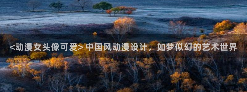 age动漫下载入口：<动漫女头像可爱> 中国风动漫设计，如梦似幻的艺术世界