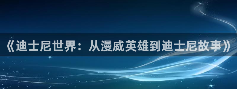 age动漫网官网入口：《迪士尼世界：从漫威英雄到迪士尼故事》