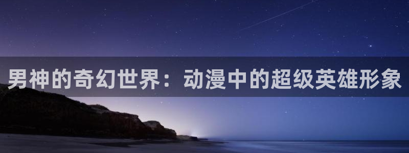 age动漫：男神的奇幻世界：动漫中的超级英雄形象
