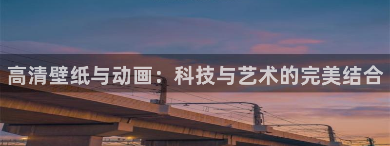 colomanage漫画官网：高清壁纸与动画：科技与艺术的完美结合