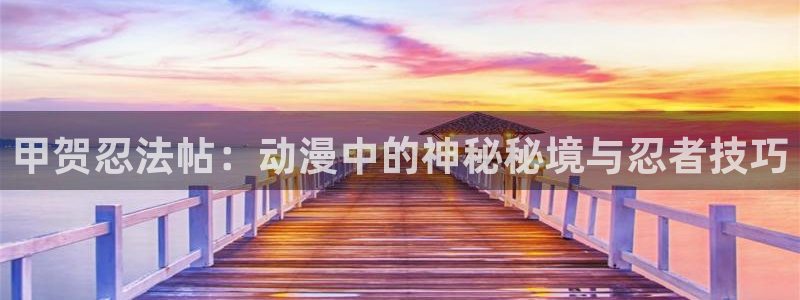 lovestage漫画免费阅读：甲贺忍法帖：动漫中的神秘秘境与忍者技巧