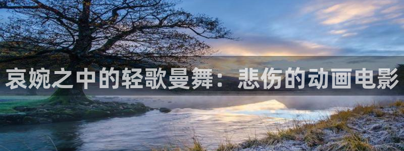 age动漫网上看：哀婉之中的轻歌曼舞：悲伤的动画电影