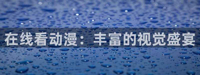 age动漫网上看：在线看动漫：丰富的视觉盛宴
