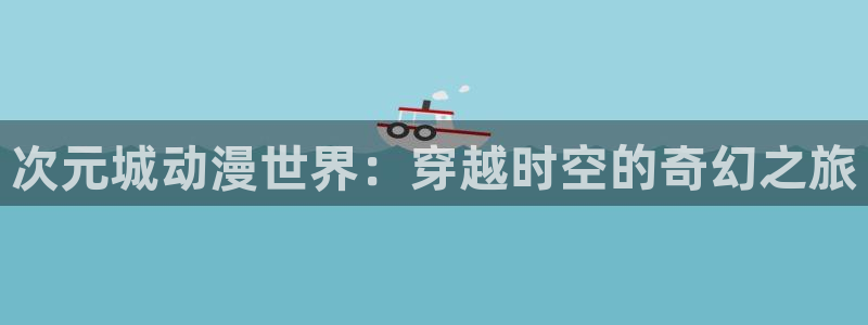 age动漫下载网：次元城动漫世界：穿越时空的奇幻之旅