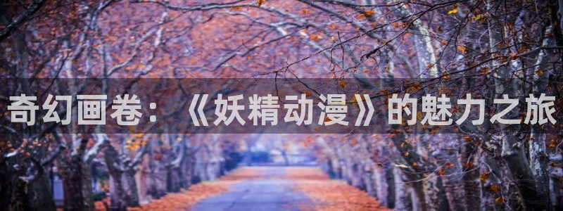 age动漫网下载：奇幻画卷：《妖精动漫》的魅力之旅
