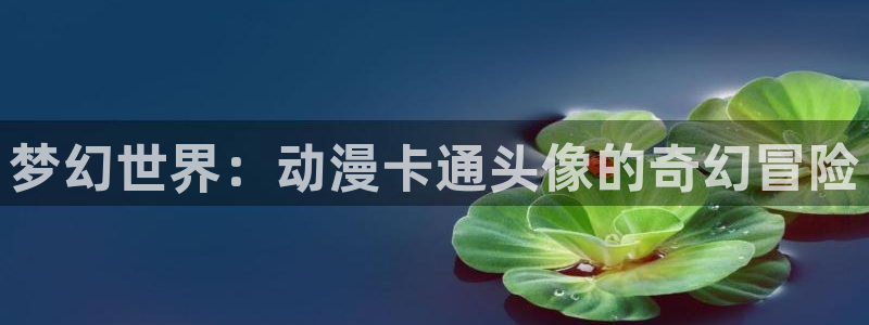 colamanage漫画下载：梦幻世界：动漫卡通头像的奇幻冒险