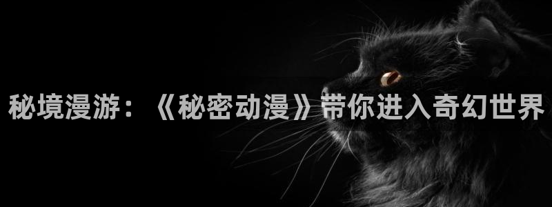 backstage韩漫免费观看：秘境漫游：《秘密动漫》带你进入奇幻世界