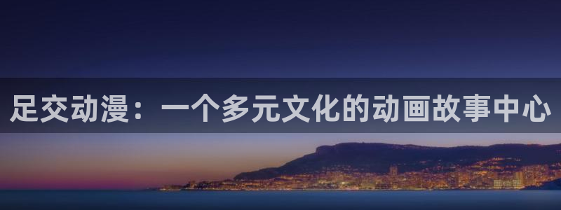 colamanage漫画官网：足交动漫：一个多元文化的动画故事中心