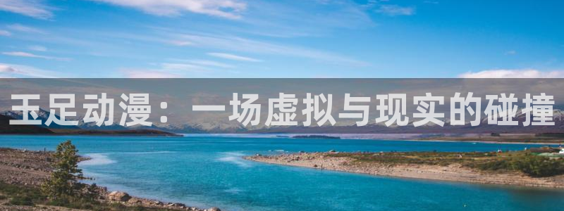 age动漫：玉足动漫：一场虚拟与现实的碰撞