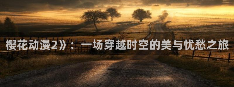 age动漫网：樱花动漫2》：一场穿越时空的美与忧愁之旅