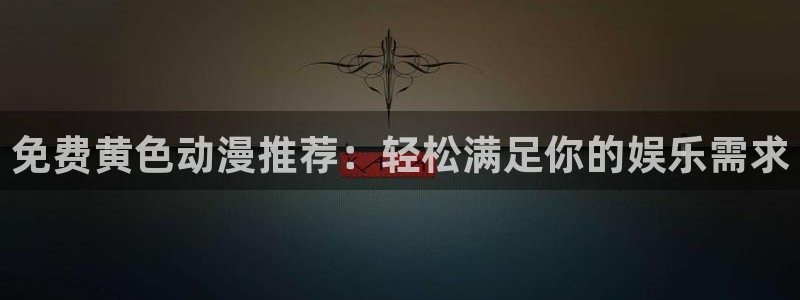 age樱花动漫：免费黄色动漫推荐：轻松满足你的娱乐需求