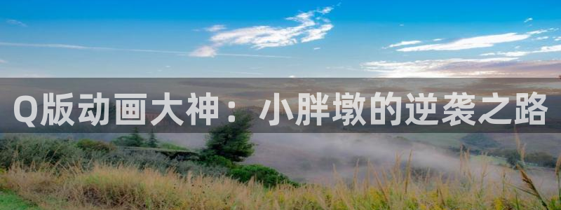 在线动画动漫下载age动漫：Q版动画大神：小胖墩的逆袭之路