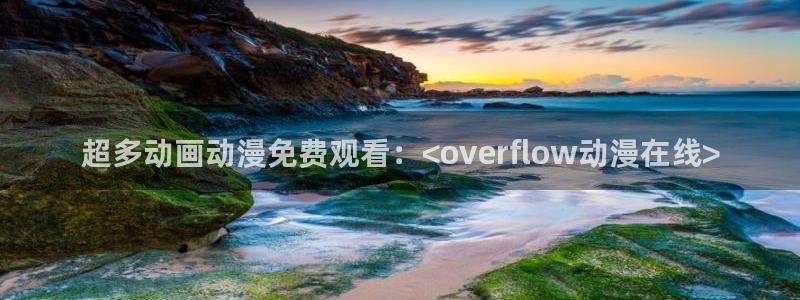 stagenehind韩漫免费观看：超多动画动漫免费观看：<overflow动漫在线>